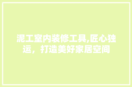 泥工室内装修工具,匠心独运，打造美好家居空间