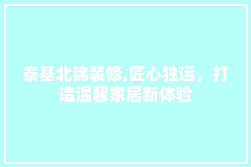 泰基北锦装修,匠心独运，打造温馨家居新体验