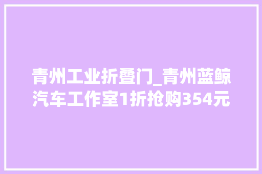 青州工业折叠门_青州蓝鲸汽车工作室1折抢购354元精致高级汽车美容还等什么