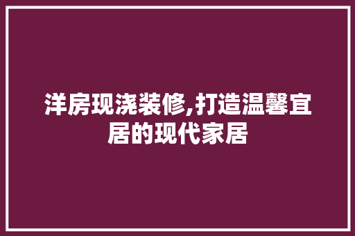 洋房现浇装修,打造温馨宜居的现代家居