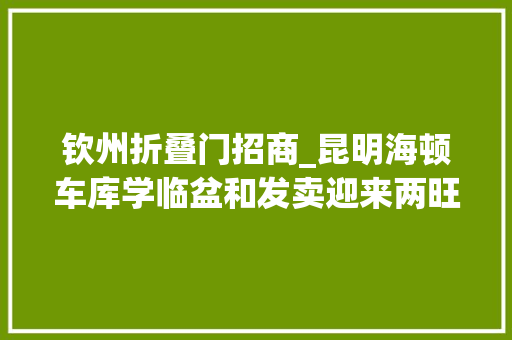 钦州折叠门招商_昆明海顿车库学临盆和发卖迎来两旺