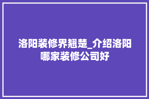 洛阳装修界翘楚_介绍洛阳哪家装修公司好