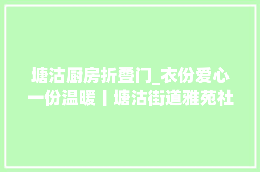塘沽厨房折叠门_衣份爱心一份温暖丨塘沽街道雅苑社区开展闲物焕爱传递温暖衣物捐赠活动