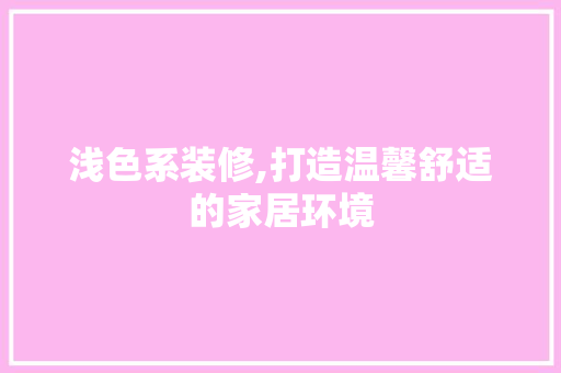 浅色系装修,打造温馨舒适的家居环境