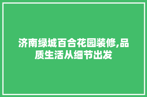 济南绿城百合花园装修,品质生活从细节出发