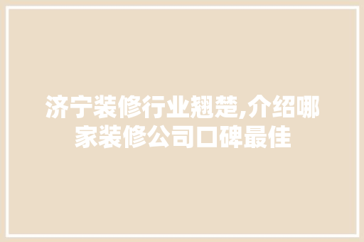 济宁装修行业翘楚,介绍哪家装修公司口碑最佳