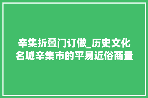 辛集折叠门订做_历史文化名城辛集市的平易近俗商量