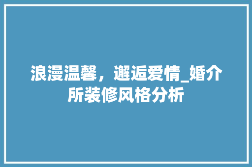 浪漫温馨，邂逅爱情_婚介所装修风格分析