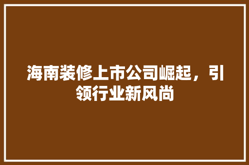 海南装修上市公司崛起，引领行业新风尚