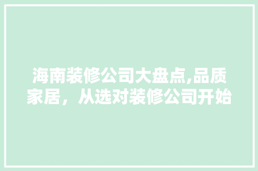 海南装修公司大盘点,品质家居，从选对装修公司开始