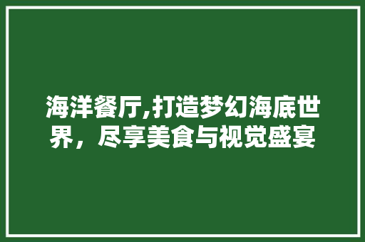 海洋餐厅,打造梦幻海底世界，尽享美食与视觉盛宴