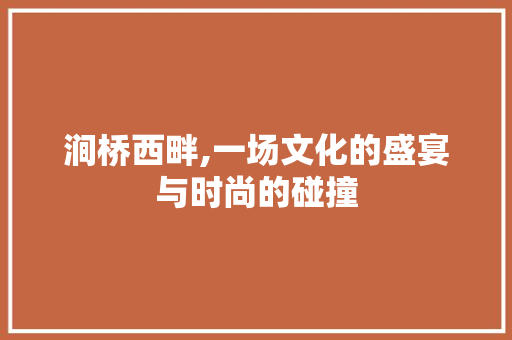涧桥西畔,一场文化的盛宴与时尚的碰撞