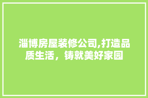 淄博房屋装修公司,打造品质生活，铸就美好家园