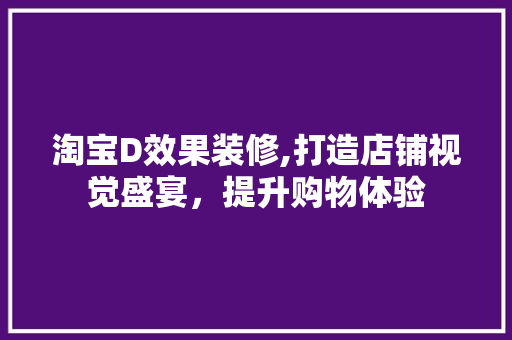 淘宝D效果装修,打造店铺视觉盛宴，提升购物体验