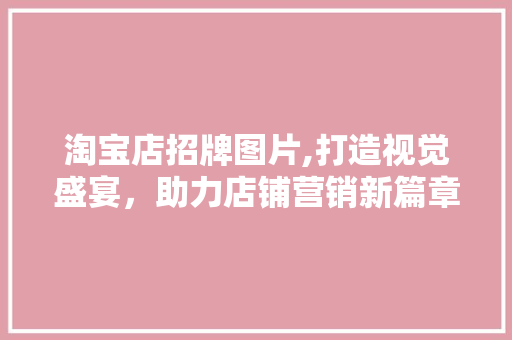 淘宝店招牌图片,打造视觉盛宴，助力店铺营销新篇章