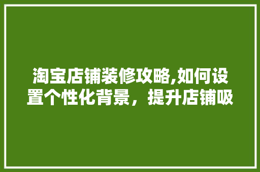 淘宝店铺装修攻略,如何设置个性化背景，提升店铺吸引力