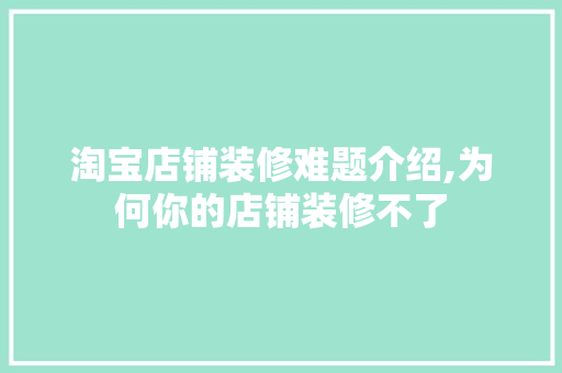 淘宝店铺装修难题介绍,为何你的店铺装修不了
