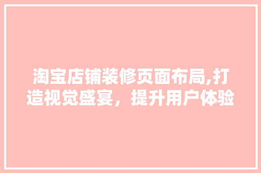 淘宝店铺装修页面布局,打造视觉盛宴，提升用户体验