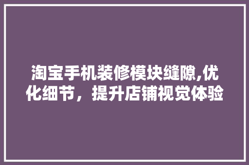 淘宝手机装修模块缝隙,优化细节，提升店铺视觉体验