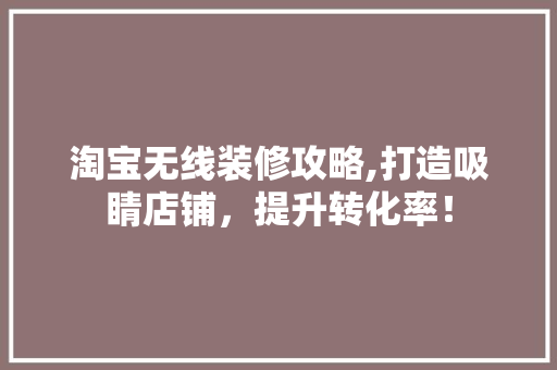 淘宝无线装修攻略,打造吸睛店铺，提升转化率！