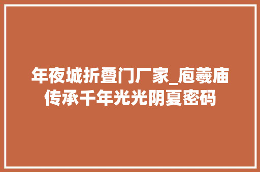 年夜城折叠门厂家_庖羲庙传承千年光光阴夏密码