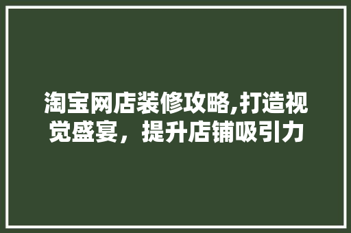 淘宝网店装修攻略,打造视觉盛宴，提升店铺吸引力