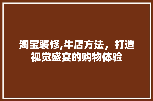 淘宝装修,牛店方法，打造视觉盛宴的购物体验