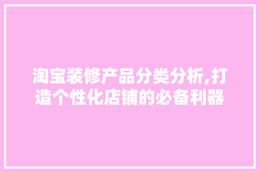 淘宝装修产品分类分析,打造个性化店铺的必备利器