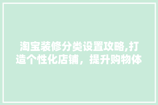 淘宝装修分类设置攻略,打造个性化店铺，提升购物体验