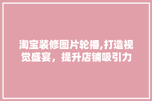 淘宝装修图片轮播,打造视觉盛宴，提升店铺吸引力