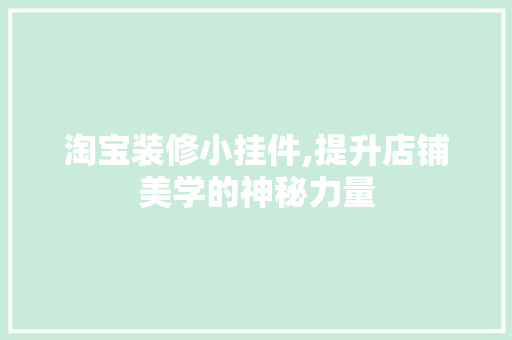 淘宝装修小挂件,提升店铺美学的神秘力量