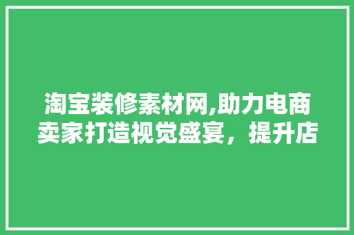 淘宝装修素材网,助力电商卖家打造视觉盛宴，提升店铺吸引力