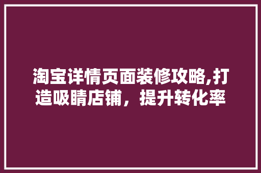 淘宝详情页面装修攻略,打造吸睛店铺，提升转化率