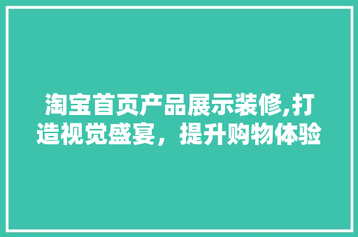 淘宝首页产品展示装修,打造视觉盛宴，提升购物体验