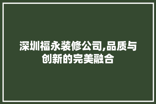 深圳福永装修公司,品质与创新的完美融合