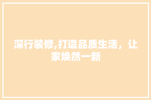 深行装修,打造品质生活，让家焕然一新