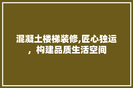 混凝土楼梯装修,匠心独运，构建品质生活空间