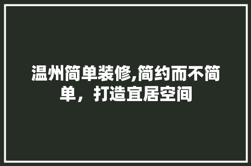温州简单装修,简约而不简单，打造宜居空间