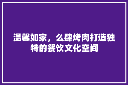 温馨如家，么肆烤肉打造独特的餐饮文化空间