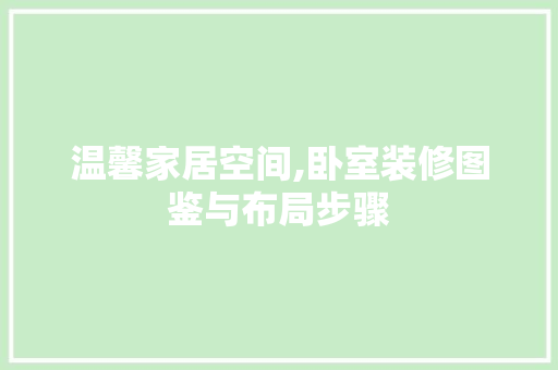 温馨家居空间,卧室装修图鉴与布局步骤