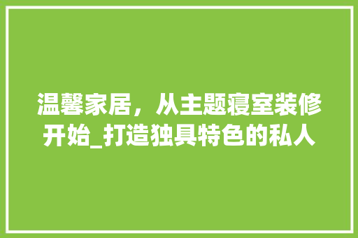 温馨家居，从主题寝室装修开始_打造独具特色的私人空间