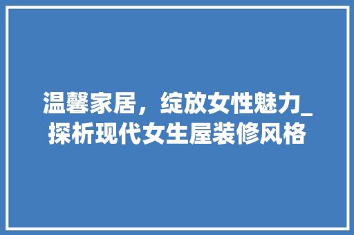 温馨家居，绽放女性魅力_探析现代女生屋装修风格
