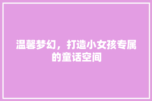 温馨梦幻，打造小女孩专属的童话空间