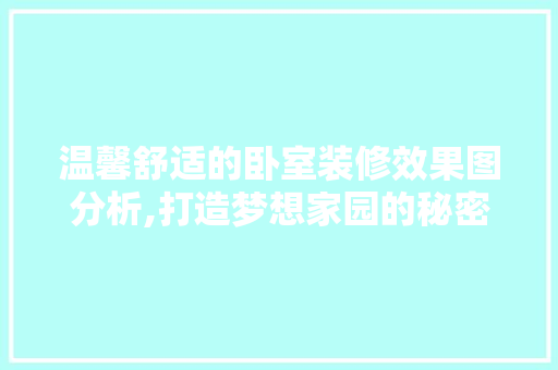 温馨舒适的卧室装修效果图分析,打造梦想家园的秘密武器