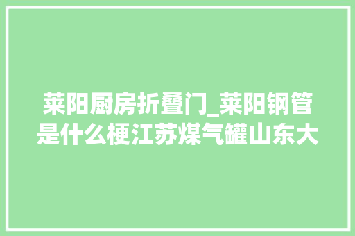 莱阳厨房折叠门_莱阳钢管是什么梗江苏煤气罐山东大年夜钢管在中东遭遇硬核改装