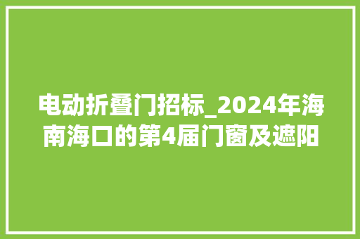 电动折叠门招标_2024年海南海口的第4届门窗及遮阳博览会官方