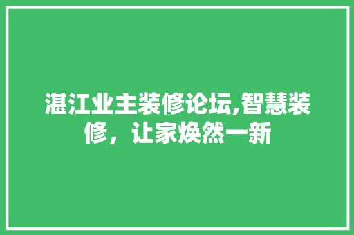 湛江业主装修论坛,智慧装修，让家焕然一新