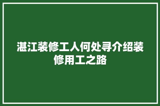 湛江装修工人何处寻介绍装修用工之路