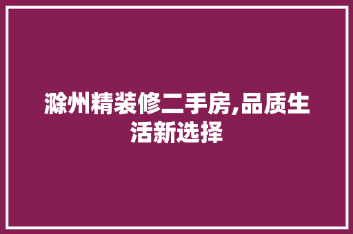 滁州精装修二手房,品质生活新选择