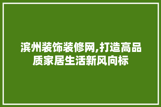 滨州装饰装修网,打造高品质家居生活新风向标